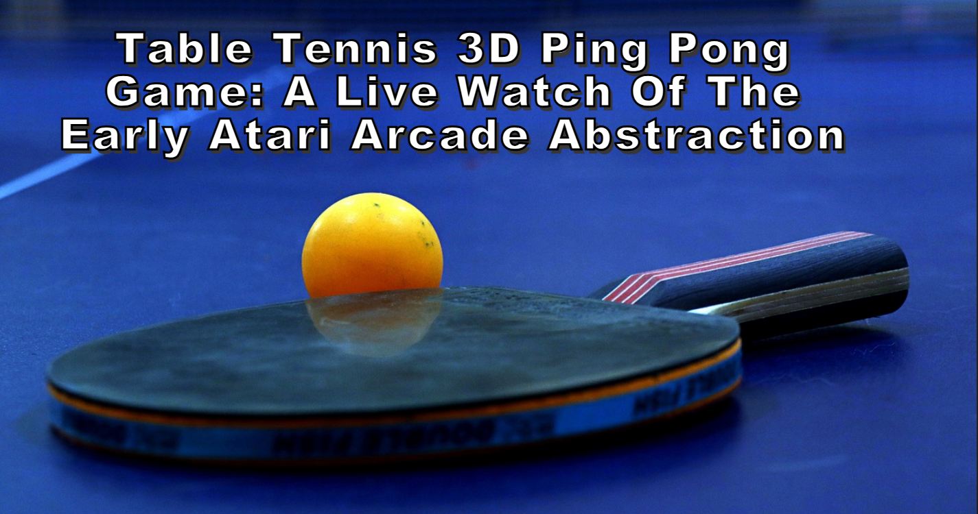 Table Tennis 3D Ping Pong Game: A Live Watch of the Early Atari Arcade Abstraction