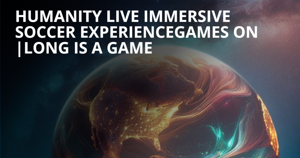 Humanity Live 2024: The Immersive Soccer Experience